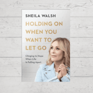 "Holding On When You Want to let Go" By Sheila Walsh